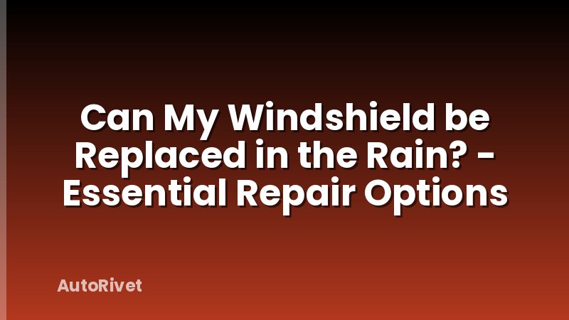 Can My Windshield be Replaced in the Rain? - Essential Repair Options