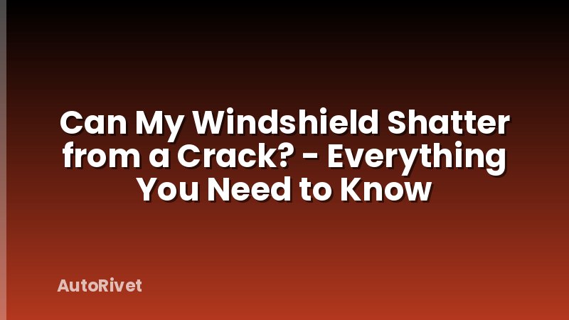 Can My Windshield Shatter from a Crack? - Everything You Need to Know