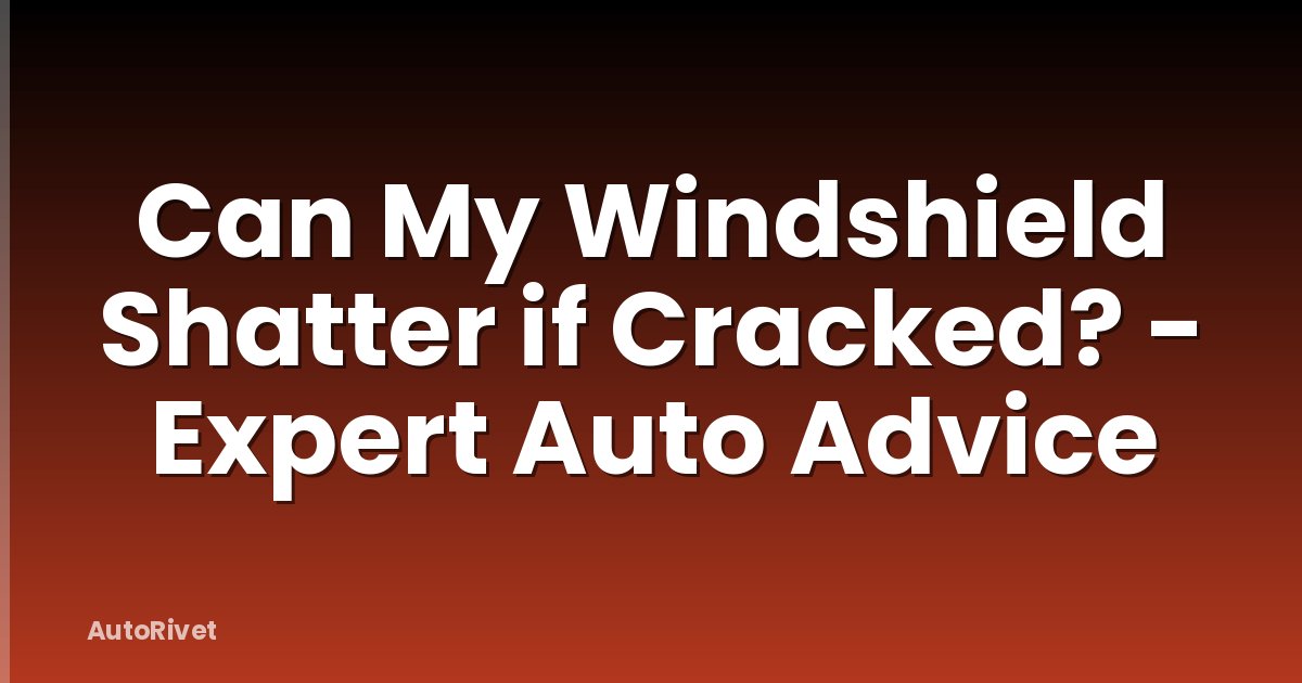 Can My Windshield Shatter if Cracked? - Expert Auto Advice