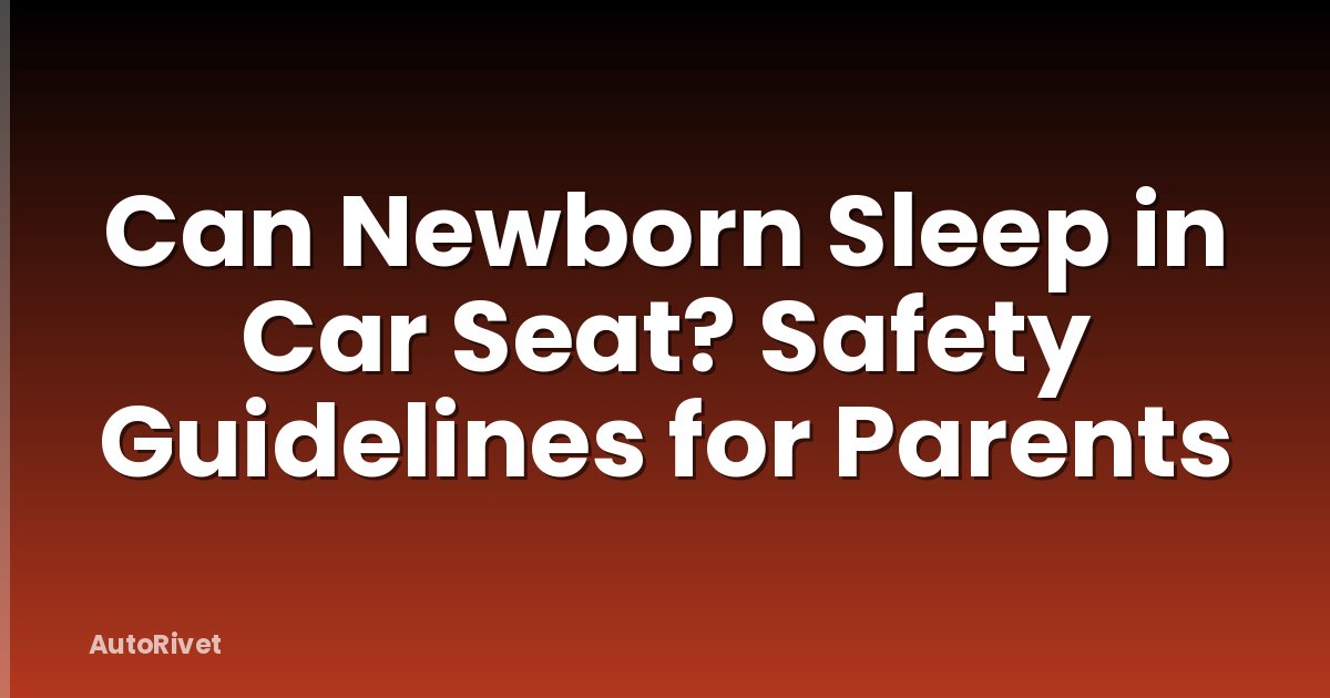 Can Newborn Sleep in Car Seat? Safety Guidelines for Parents