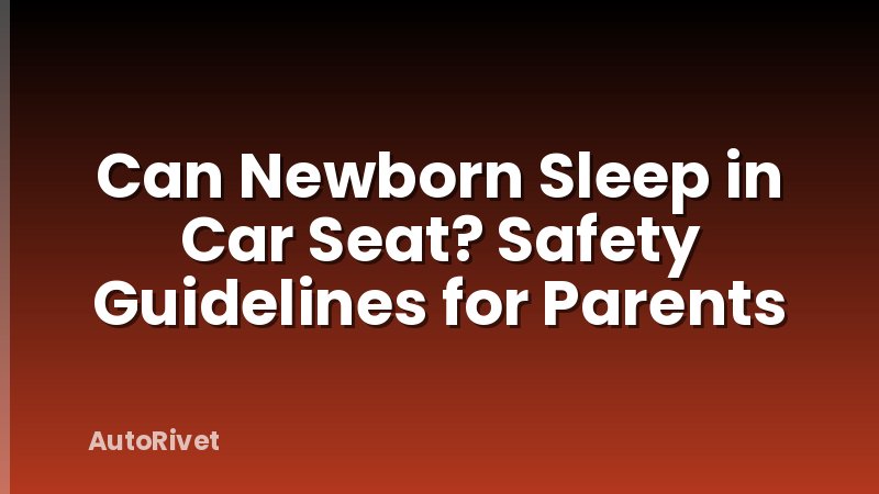 Can Newborn Sleep in Car Seat? Safety Guidelines for Parents