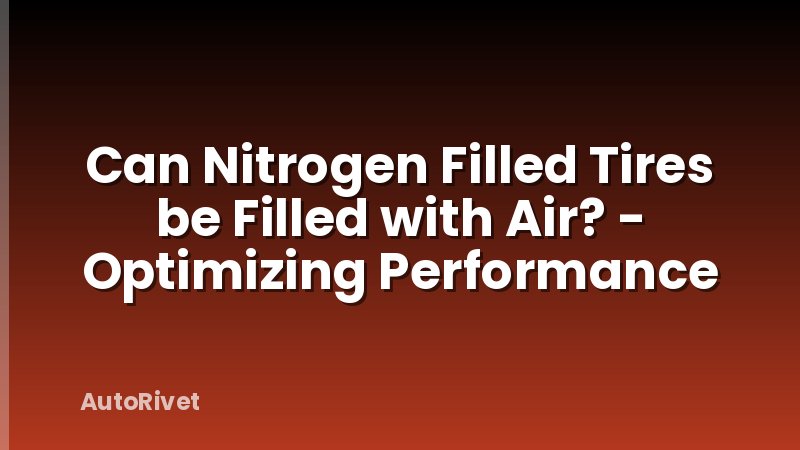 Can Nitrogen Filled Tires be Filled with Air? - Optimizing Performance