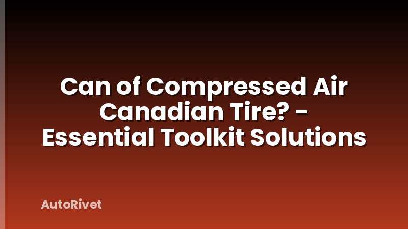 Can of Compressed Air Canadian Tire? - Essential Toolkit Solutions
