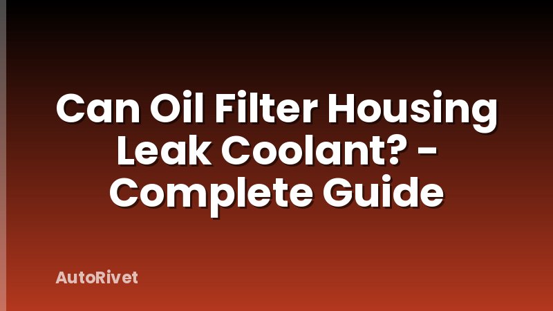 Can Oil Filter Housing Leak Coolant? - Complete Guide
