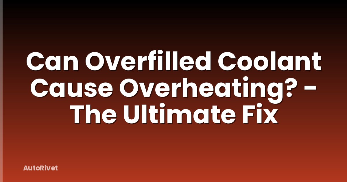 Can Overfilled Coolant Cause Overheating? - The Ultimate Fix