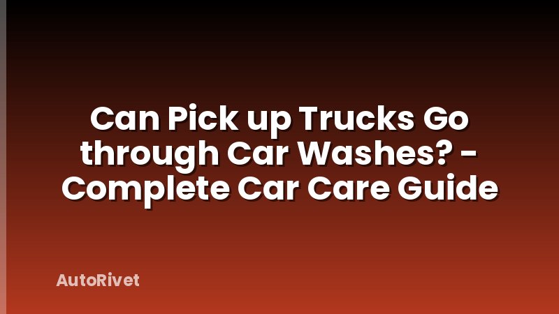Can Pick up Trucks Go through Car Washes? - Complete Car Care Guide