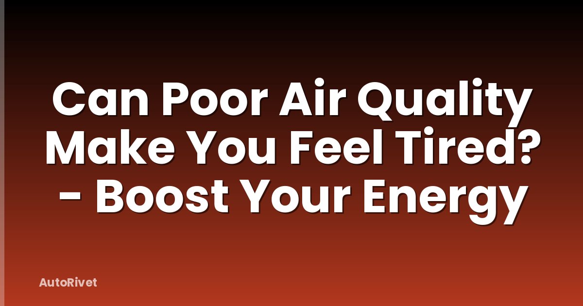 Can Poor Air Quality Make You Feel Tired? - Boost Your Energy