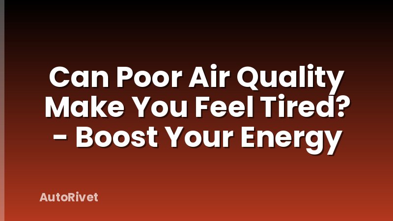 Can Poor Air Quality Make You Feel Tired? - Boost Your Energy