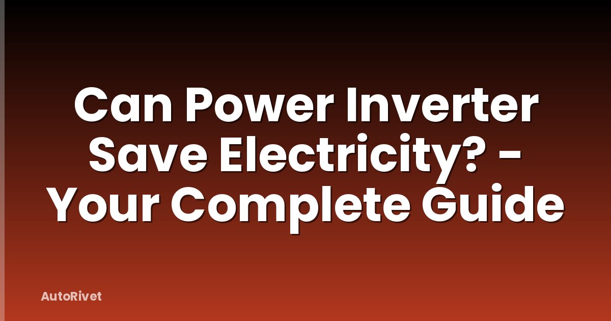 Can Power Inverter Save Electricity? - Your Complete Guide
