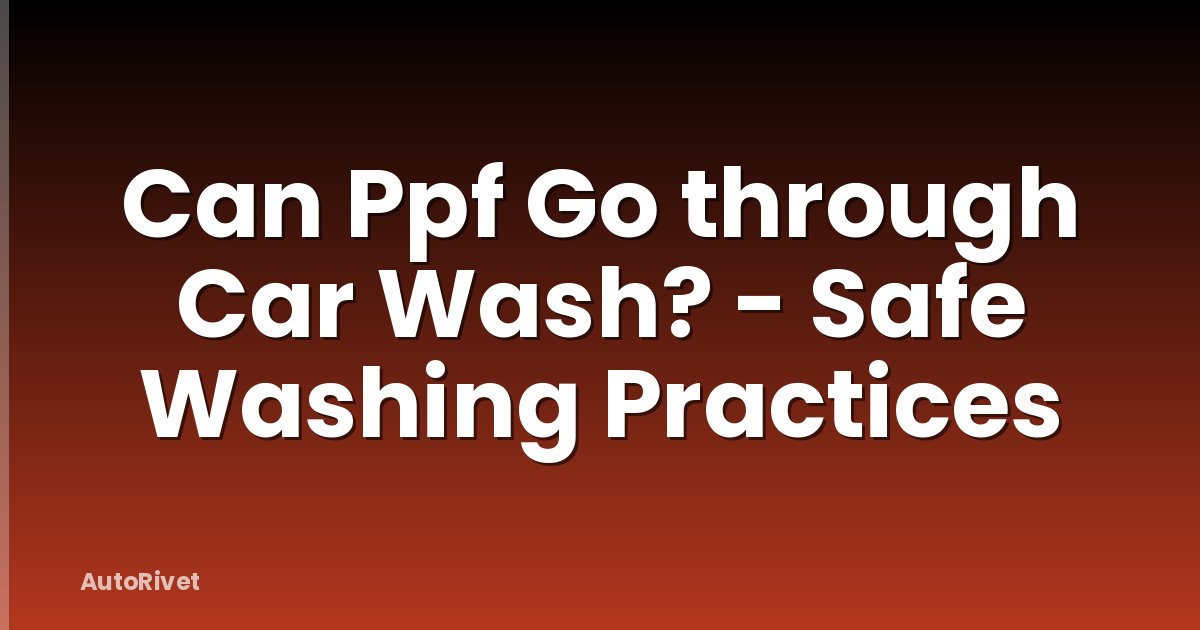 Can Ppf Go through Car Wash? - Safe Washing Practices