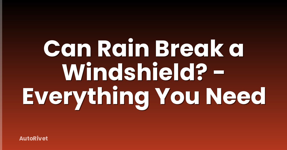 Can Rain Break a Windshield? - Everything You Need