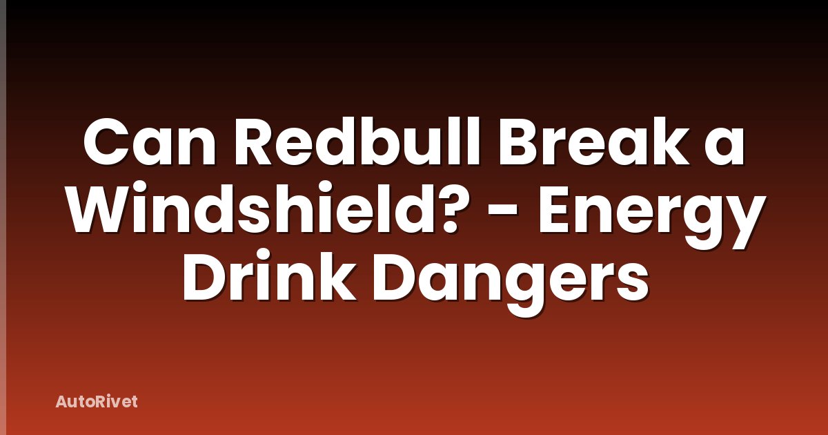 Can Redbull Break a Windshield? - Energy Drink Dangers