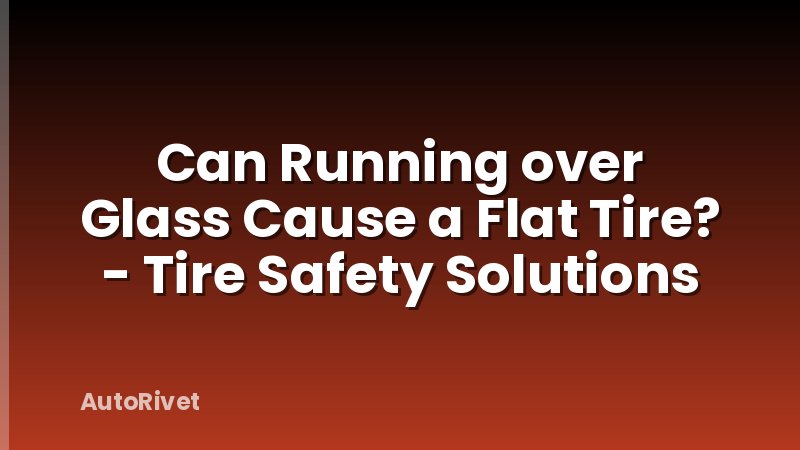 Can Running over Glass Cause a Flat Tire? - Tire Safety Solutions