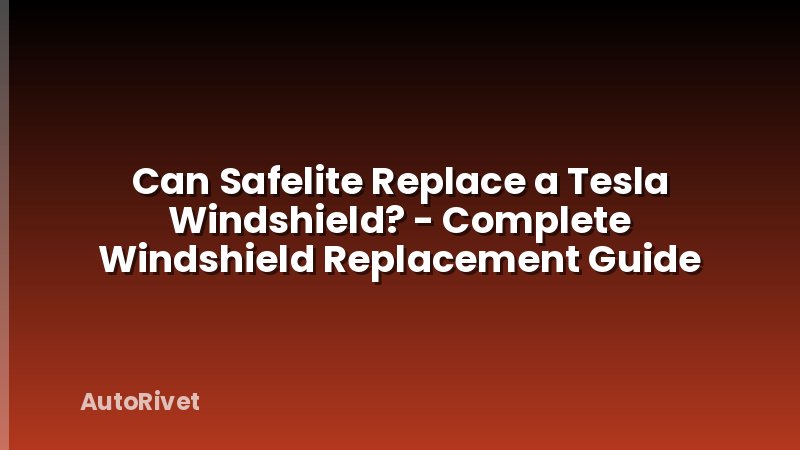 Can Safelite Replace a Tesla Windshield? - Complete Windshield Replacement Guide