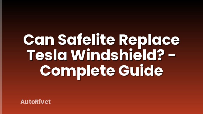 Can Safelite Replace Tesla Windshield? - Complete Guide