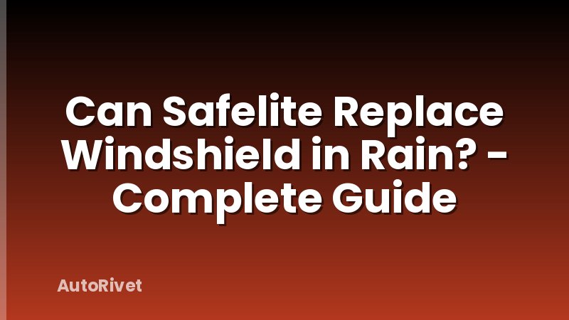 Can Safelite Replace Windshield in Rain? - Complete Guide
