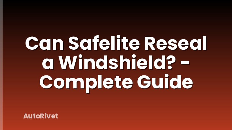 Can Safelite Reseal a Windshield? - Complete Guide