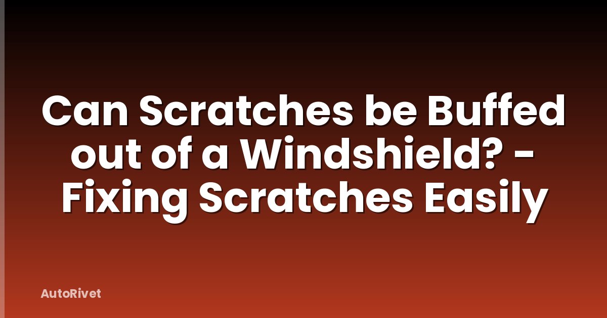 Can Scratches be Buffed out of a Windshield? - Fixing Scratches Easily