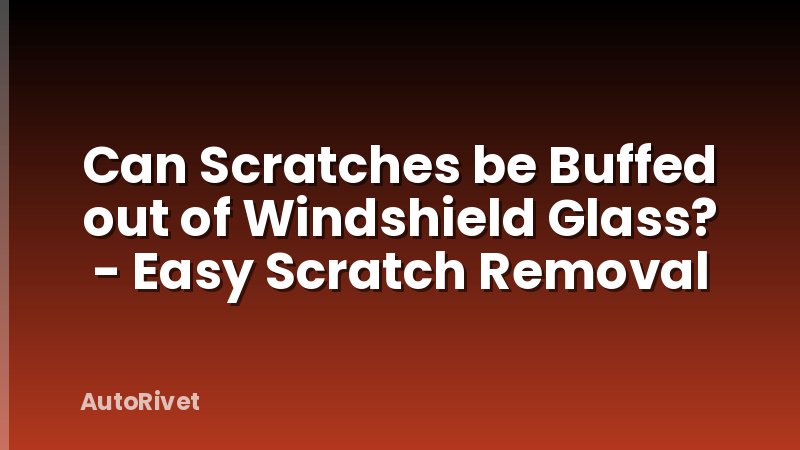 Can Scratches be Buffed out of Windshield Glass? - Easy Scratch Removal