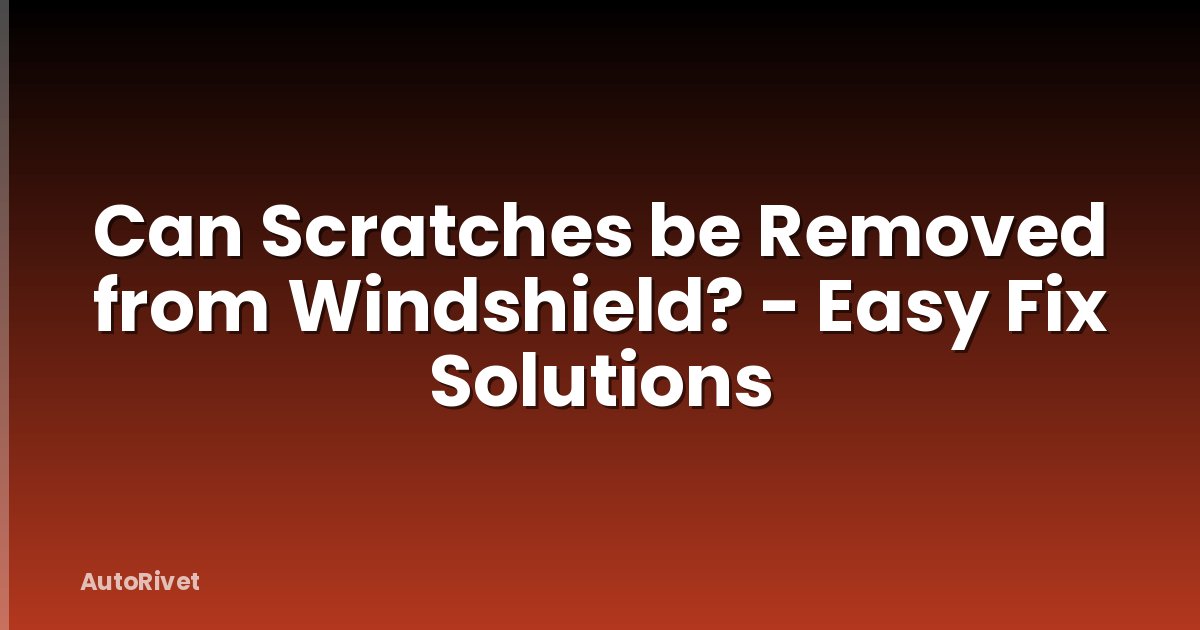 Can Scratches be Removed from Windshield? - Easy Fix Solutions