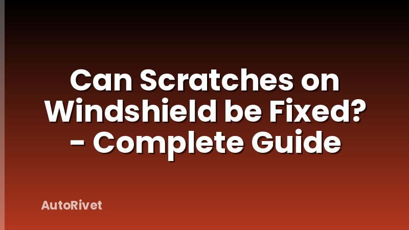Can Scratches on Windshield be Fixed? - Complete Guide