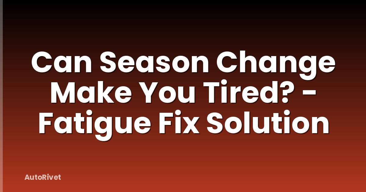 Can Season Change Make You Tired? - Fatigue Fix Solution