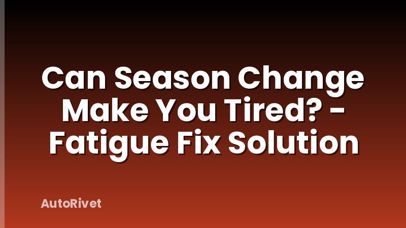 Can Season Change Make You Tired? - Fatigue Fix Solution