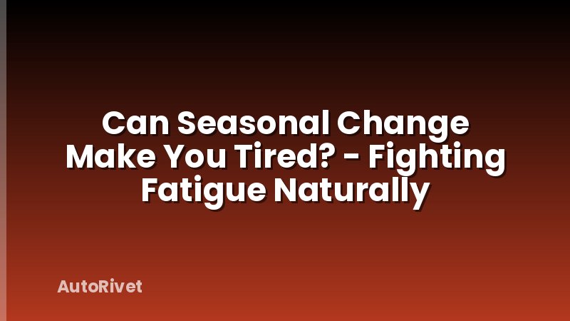 Can Seasonal Change Make You Tired? - Fighting Fatigue Naturally