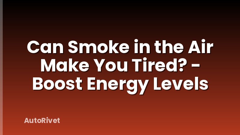 Can Smoke in the Air Make You Tired? - Boost Energy Levels