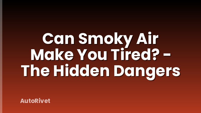 Can Smoky Air Make You Tired? - The Hidden Dangers