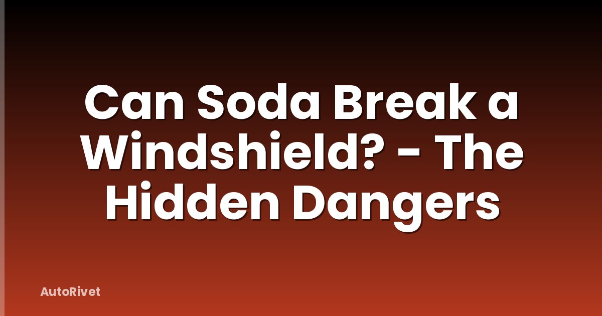 Can Soda Break a Windshield? - The Hidden Dangers