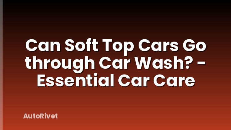 Can Soft Top Cars Go through Car Wash? - Essential Car Care