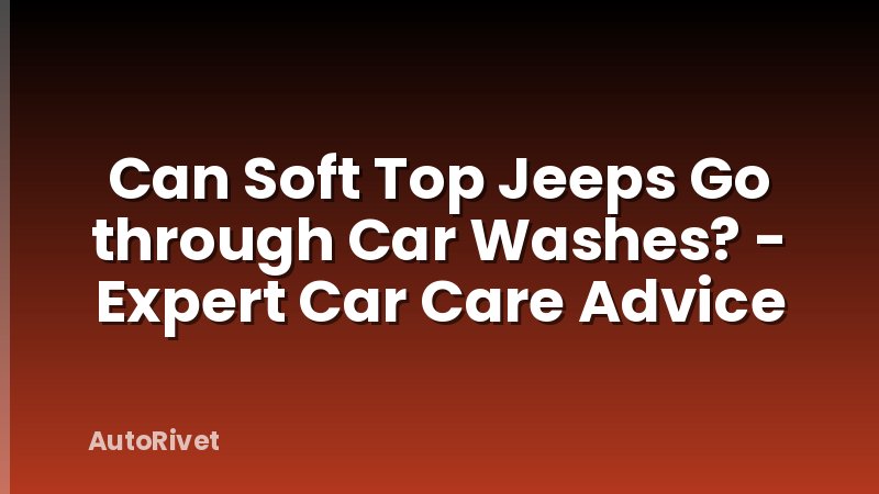 Can Soft Top Jeeps Go through Car Washes? - Expert Car Care Advice