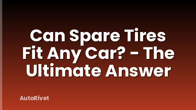 Can Spare Tires Fit Any Car? - The Ultimate Answer