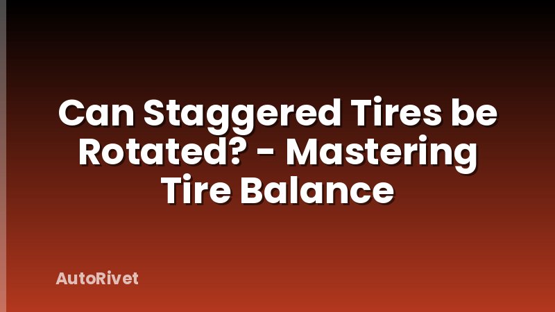 Can Staggered Tires be Rotated? - Mastering Tire Balance