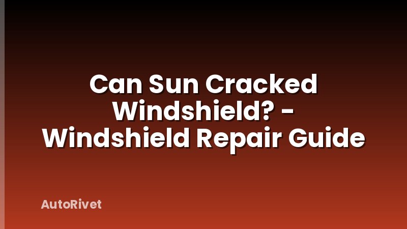 Can Sun Cracked Windshield? - Windshield Repair Guide