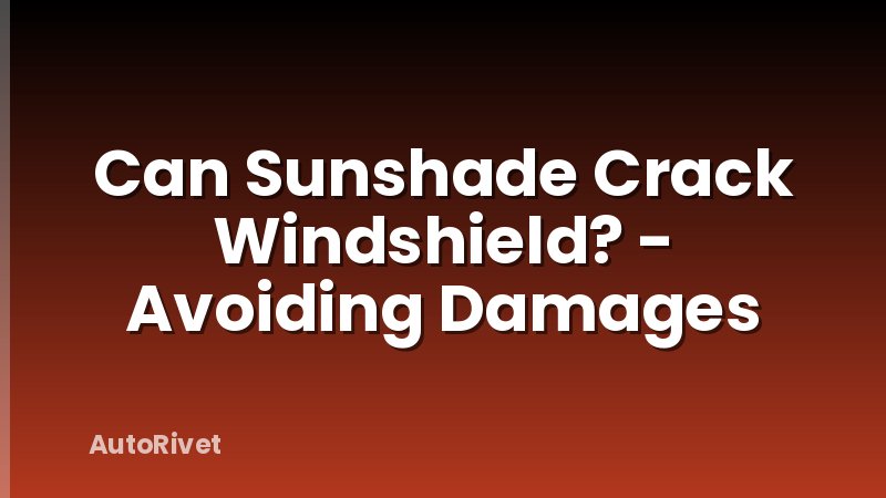 Can Sunshade Crack Windshield? - Avoiding Damages