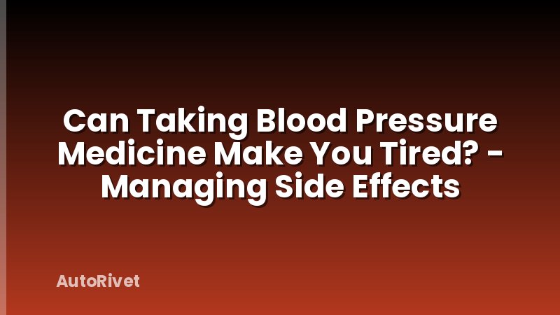 Can Taking Blood Pressure Medicine Make You Tired? - Managing Side Effects