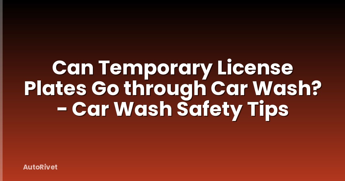 Can Temporary License Plates Go through Car Wash? - Car Wash Safety Tips