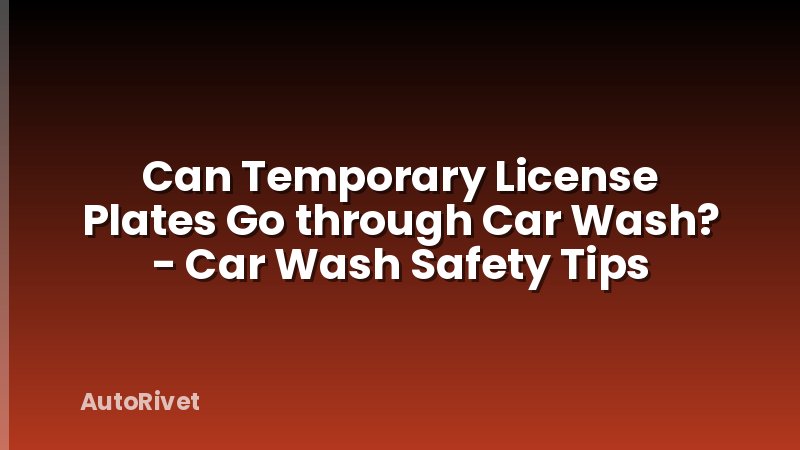 Can Temporary License Plates Go through Car Wash? - Car Wash Safety Tips