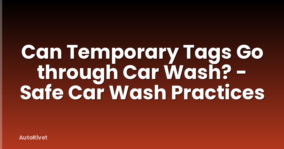 Can Temporary Tags Go through Car Wash? - Safe Car Wash Practices