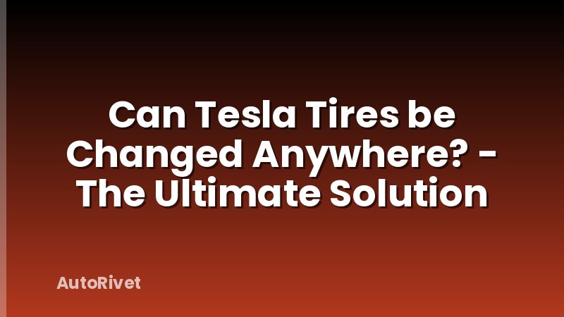 Can Tesla Tires be Changed Anywhere? - The Ultimate Solution