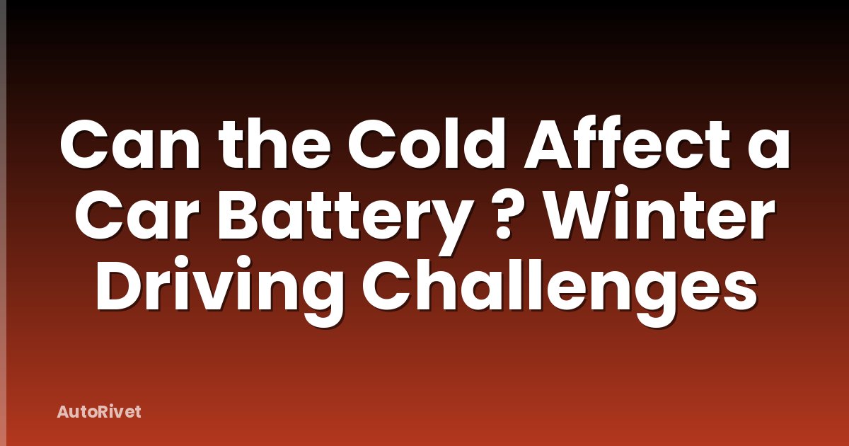 Can the Cold Affect a Car Battery ? Winter Driving Challenges