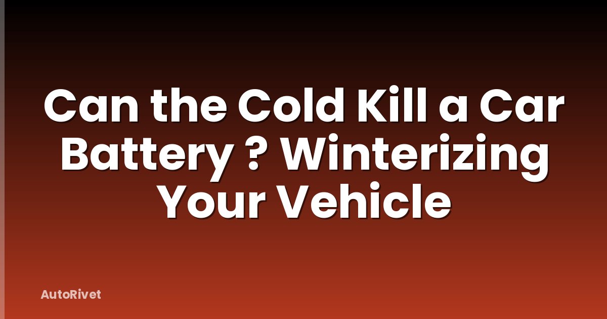 Can the Cold Kill a Car Battery ? Winterizing Your Vehicle