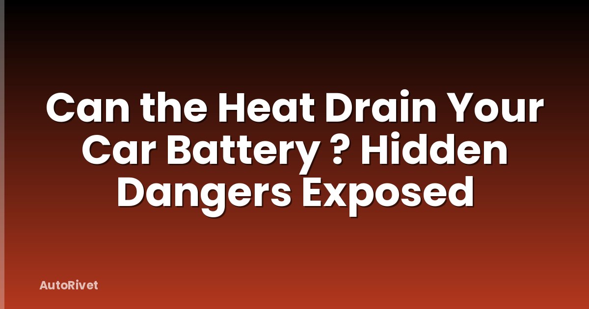 Can the Heat Drain Your Car Battery ? Hidden Dangers Exposed