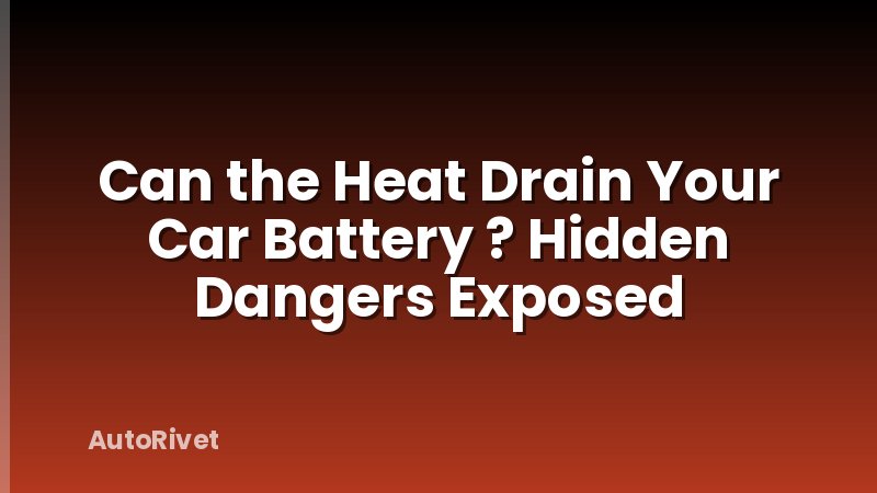 Can the Heat Drain Your Car Battery ? Hidden Dangers Exposed