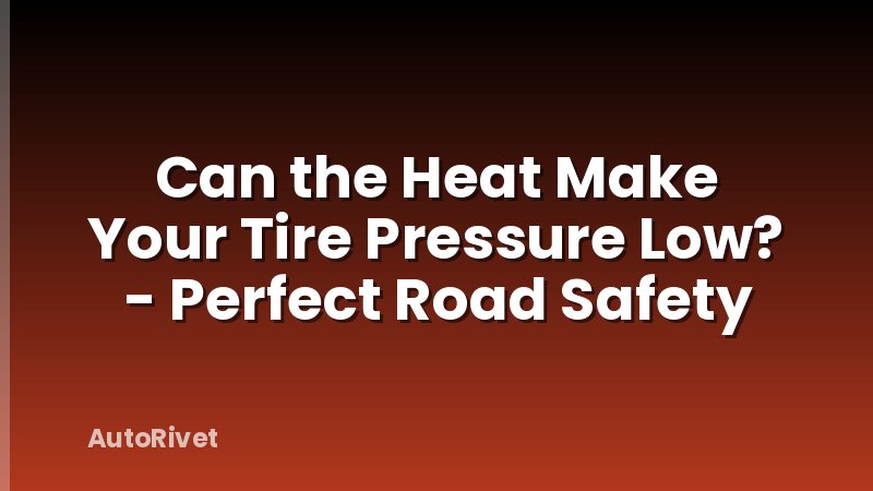 Can the Heat Make Your Tire Pressure Low? - Perfect Road Safety