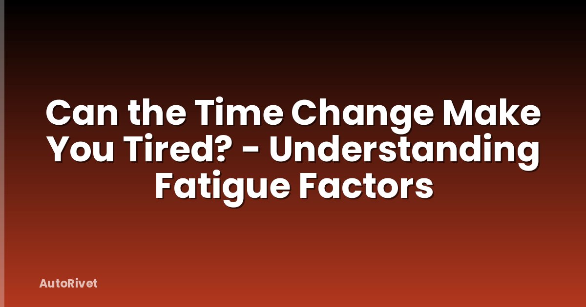 Can the Time Change Make You Tired? - Understanding Fatigue Factors