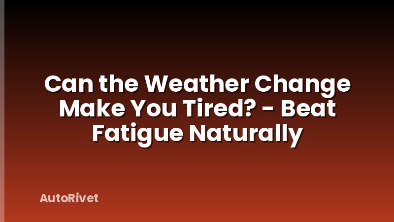 Can the Weather Change Make You Tired? - Beat Fatigue Naturally