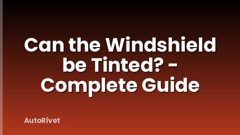 Can the Windshield be Tinted? - Complete Guide